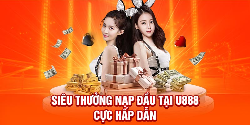 Siêu thưởng nạp đầu tại U888 cực hấp dẫn